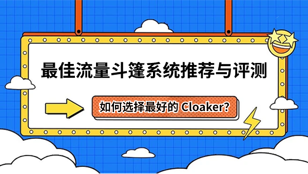 如何选择最好的 Cloaker？最佳流量斗篷系统推荐与评测