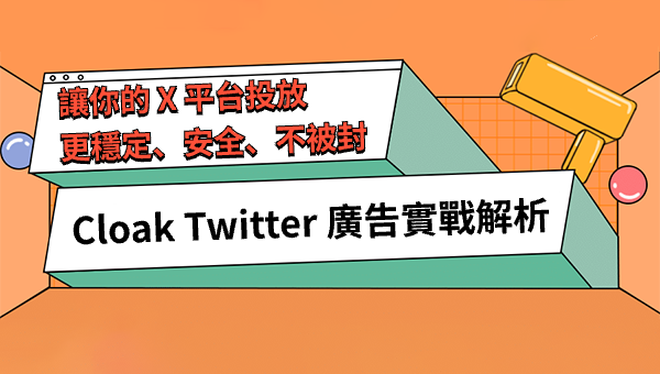 Cloak Twitter 廣告實戰解析：讓你的 X 平台投放更穩定、安全、不被封