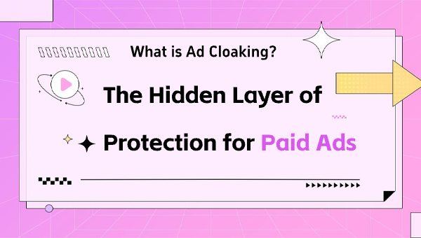 What is Ad Cloaking? The Hidden Layer of Protection for Paid Ads