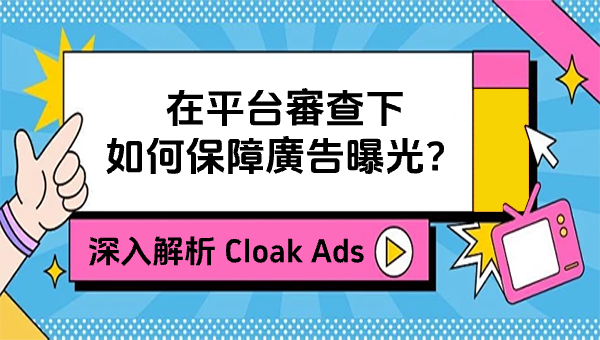 深入解析 Cloak Ads：在平台審查下如何保障廣告曝光？