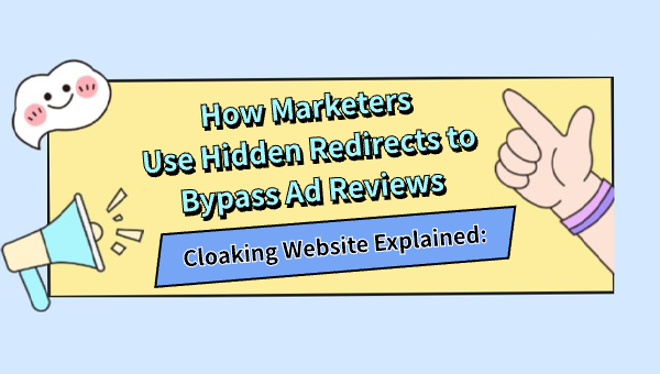 Cloaking Website Explained: How Marketers Use Hidden Redirects to Bypass Ad Reviews