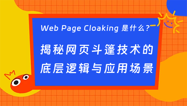 Web Page Cloaking 是什么？揭秘网页斗篷技术的底层逻辑与应用场景