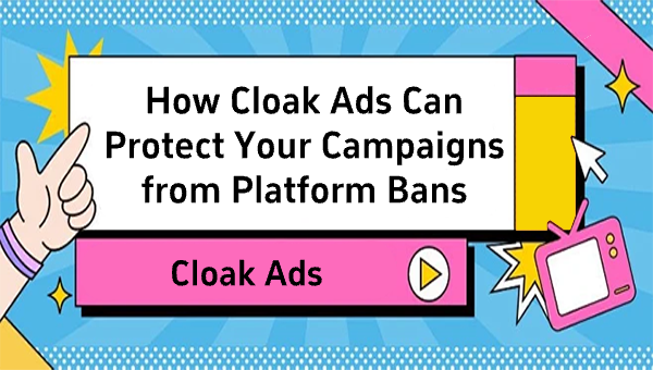 How Cloak Ads Can Protect Your Campaigns from Platform Bans