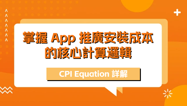 CPI Equation 詳解：掌握 App 推廣安裝成本的核心計算邏輯