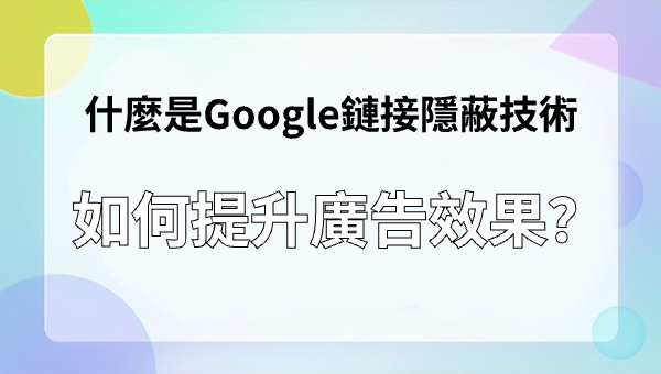 什麼是Google鏈接隱蔽技術，如何提升廣告效果？
