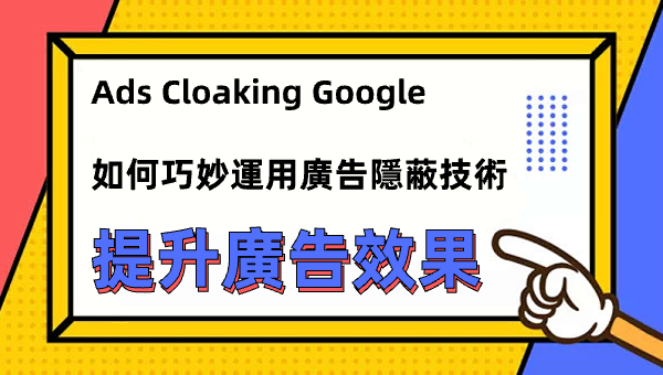 Ads Cloaking Google：如何巧妙運用廣告隱蔽技術提升廣告效果 