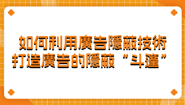 如何利用广告隐蔽技术打造广告的隐蔽“斗篷”