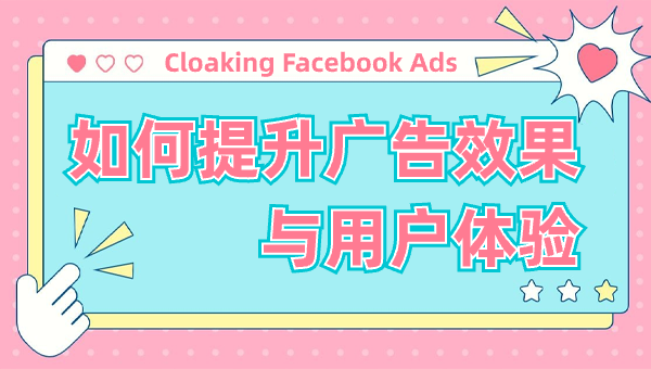 Cloaking Facebook Ads：如何提升广告效果与用户体验