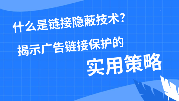 什么是链接隐蔽技术？揭示广告链接保护的实用策略