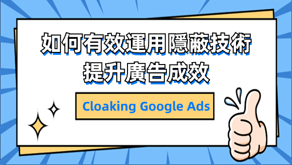 Cloaking Google Ads：如何有效運用隱蔽技術提升廣告成效