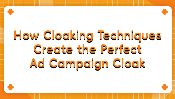 How Cloaking Techniques Create the Perfect Ad Campaign Cloak