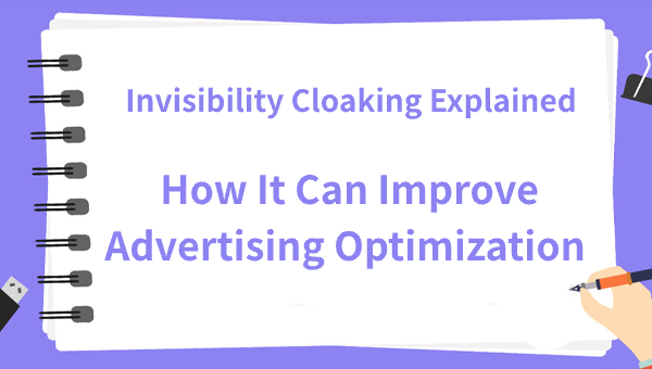 Invisibility Cloaking Explained: How It Can Improve Advertising Optimization