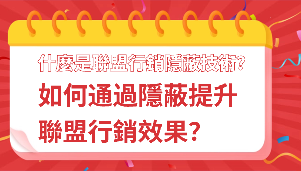 什麼是聯盟行銷隱蔽技術？如何通過隱蔽提升聯盟行銷效果？