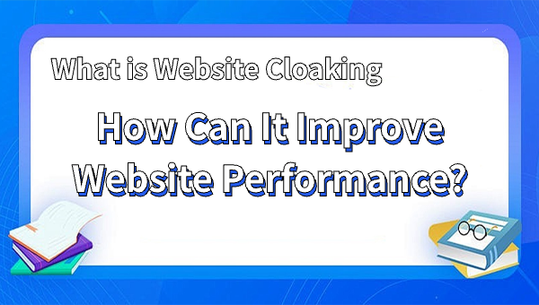 What is Website Cloaking and How Can It Improve Website Performance?