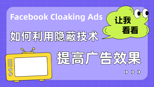 Facebook Cloaking Ads：如何利用隐蔽技术提高广告效果