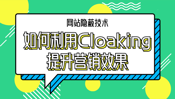 网站隐蔽技术：如何利用Cloaking提升营销效果