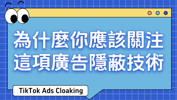 TikTok Ads Cloaking：為什麼你應該關注這項廣告隱蔽技術