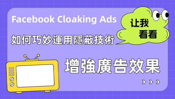 Facebook Cloaking Ads：如何巧妙運用隱蔽技術增強廣告效果