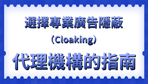 選擇專業廣告隱蔽（Cloaking）代理機構的指南
