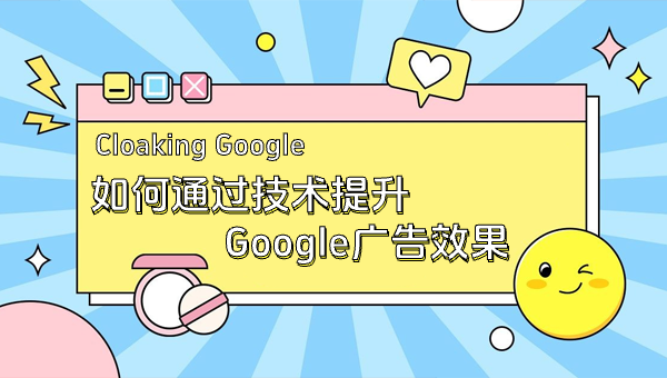 Cloaking Google：如何通过技术提升Google广告效果