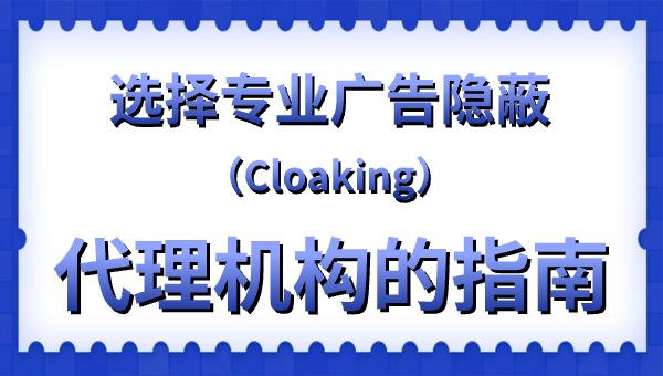 选择专业广告隐蔽（Cloaking）代理机构的指南