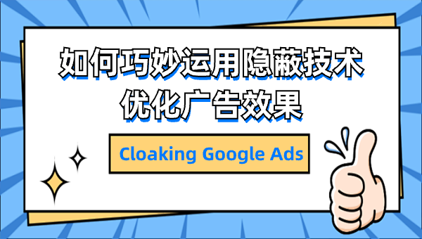 Cloaking Google Ads：如何巧妙运用隐蔽技术优化广告效果