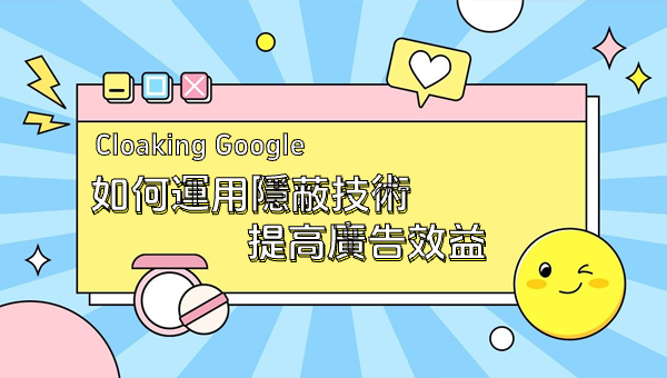 Cloaking Google：如何運用隱蔽技術提高廣告效益