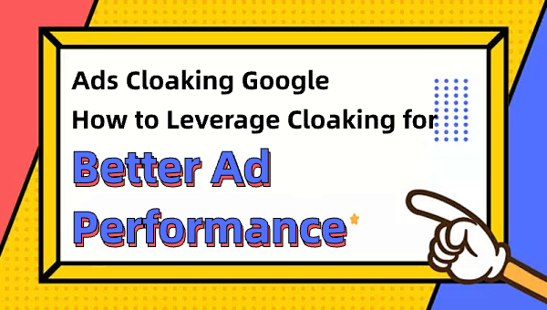 Ads Cloaking Google: How to Leverage Cloaking for Better Ad Performance