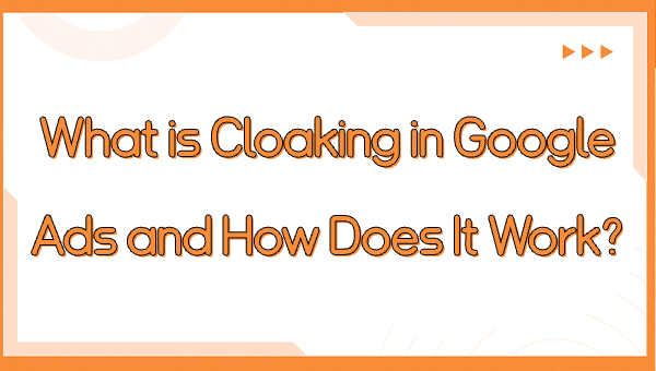 What is Cloaking in Google Ads and How Does It Work?