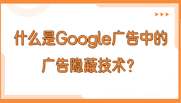 什么是Google广告中的广告隐蔽技术？