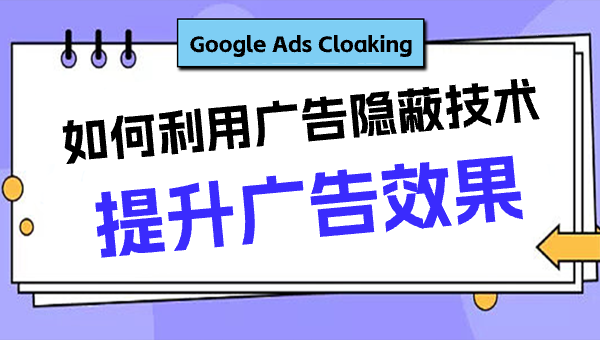 Google Ads Cloaking：如何利用广告隐蔽技术提升广告效果