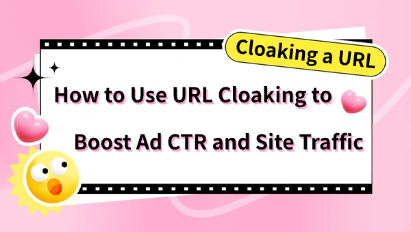 Cloaking a URL: How to Use URL Cloaking to Boost Ad CTR and Site Traffic