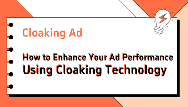 Cloaking Ad: How to Enhance Your Ad Performance Using Cloaking Technology