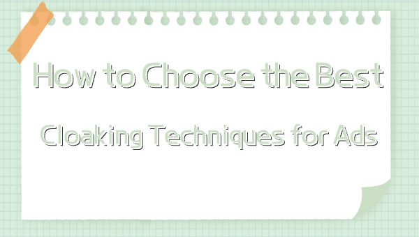 How to Choose the Best Cloaking Techniques for Ads