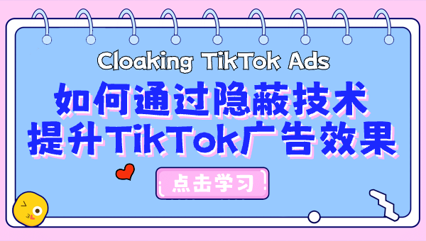 Cloaking TikTok Ads：如何通过隐蔽技术提升TikTok广告效果