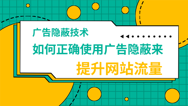 广告隐蔽技术：如何正确使用广告隐蔽来提升网站流量