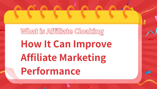 What is Affiliate Cloaking and How It Can Improve Affiliate Marketing Performance