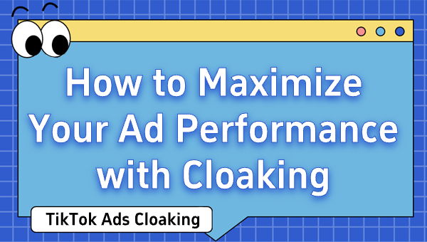 TikTok Ads Cloaking: How to Maximize Your Ad Performance with Cloaking