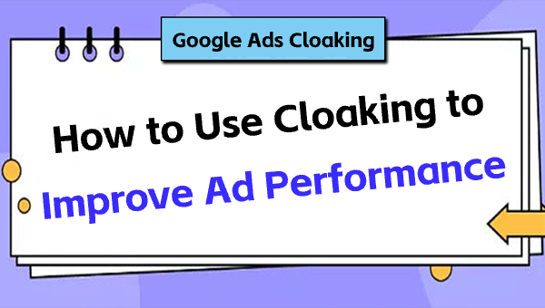 Google Ads Cloaking: How to Use Cloaking to Improve Ad Performance