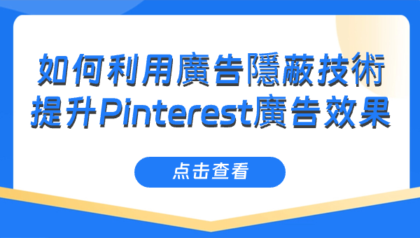 如何利用廣告隱蔽技術提升Pinterest廣告效果