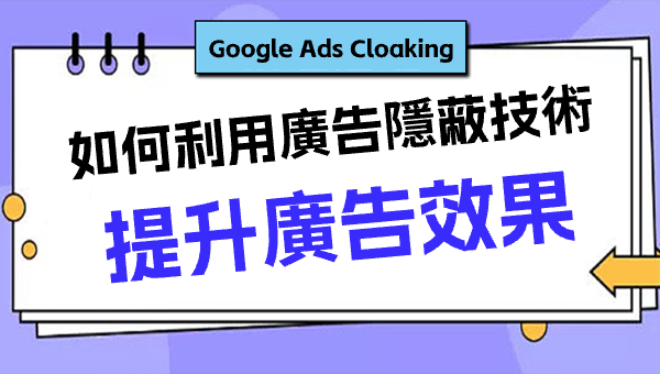 Google Ads Cloaking：如何利用廣告隱蔽技術提升廣告效果