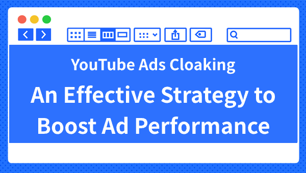 YouTube Ads Cloaking: An Effective Strategy to Boost Ad Performance