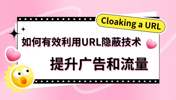 Cloaking a URL：如何有效利用URL隐蔽技术提升广告和流量