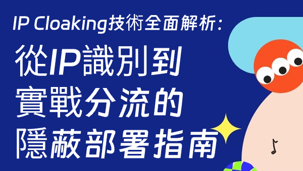 IP Cloaking技術全面解析：從IP識別到實戰分流的隱蔽部署指南