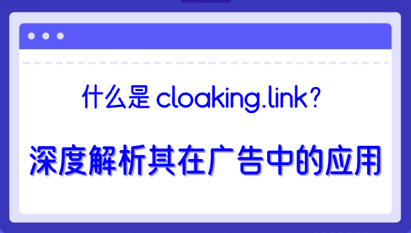 什么是 cloaking.link？深度解析其在广告中的应用