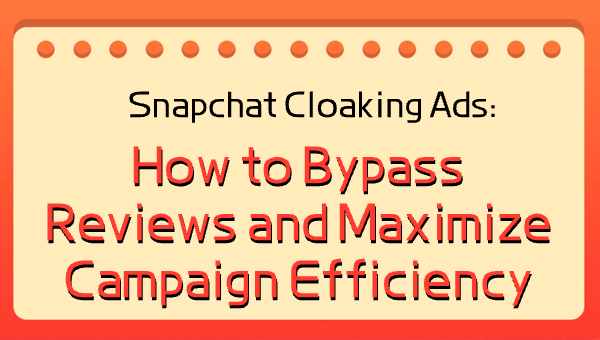 Snapchat Cloaking Ads: How to Bypass Reviews and Maximize Campaign Efficiency