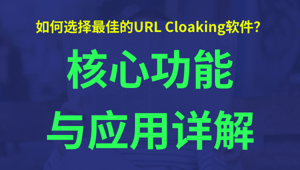如何选择最佳的URL Cloaking软件？核心功能与应用详解
