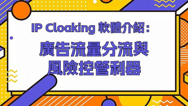 IP Cloaking 軟體介紹：廣告流量分流與風險控管利器
