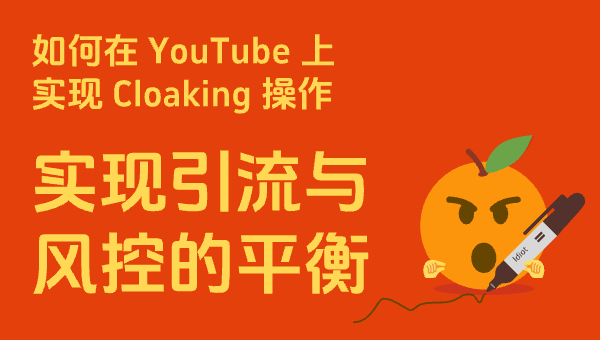 如何在 YouTube 上实现 Cloaking 操作，实现引流与风控的平衡