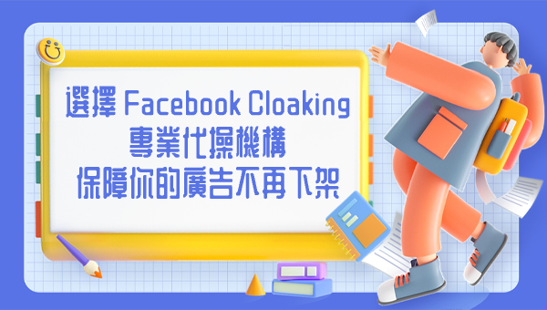 選擇 Facebook Cloaking 專業代操機構，保障你的廣告不再下架